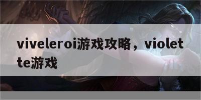 viveleroi游戏攻略，violette游戏