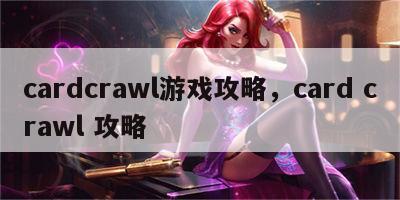 cardcrawl游戏攻略，card crawl 攻略