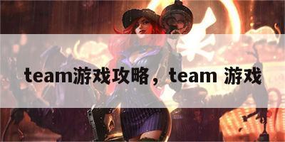 team游戏攻略，team 游戏