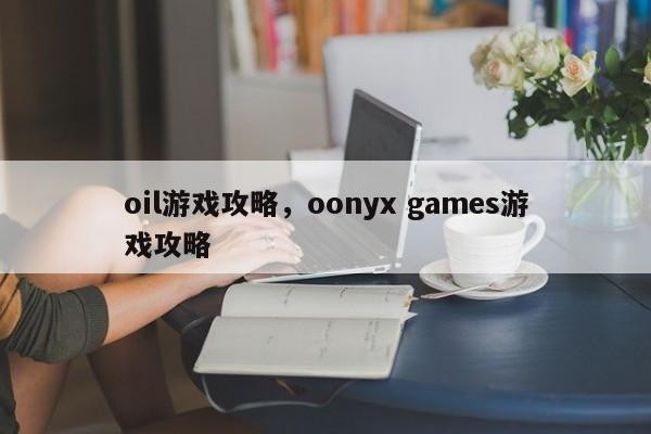 oil游戏攻略，oonyx games游戏攻略