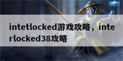 intetlocked游戏攻略，interlocked38攻略