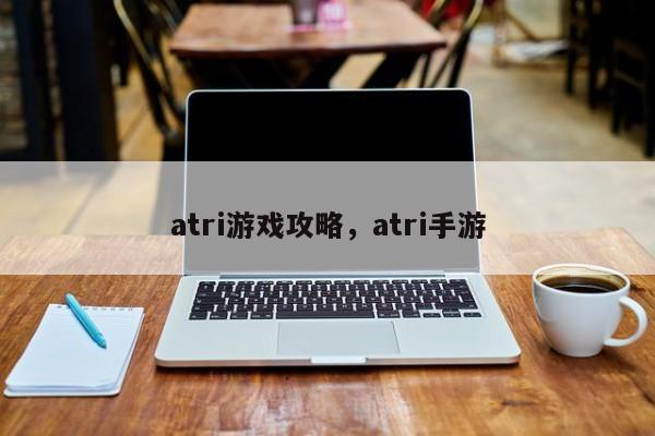 atri游戏攻略，atri手游