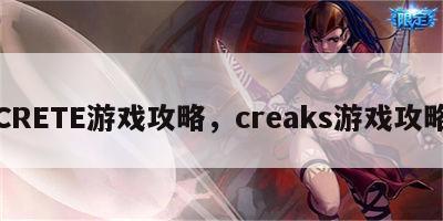 CRETE游戏攻略，creaks游戏攻略