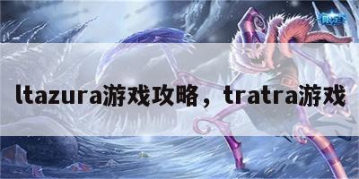 ltazura游戏攻略，tratra游戏