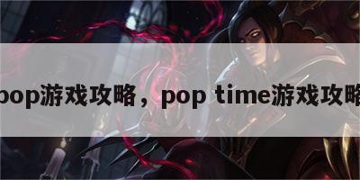 pop游戏攻略，pop time游戏攻略