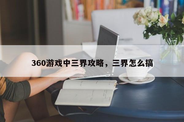 360游戏中三界攻略，三界怎么搞