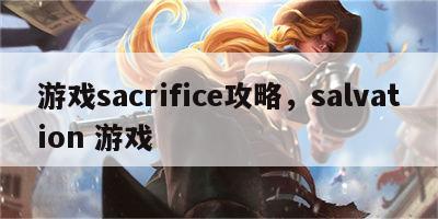 游戏sacrifice攻略，salvation 游戏