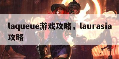 laqueue游戏攻略，laurasia攻略