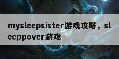 mysleepsister游戏攻略，sleeppover游戏