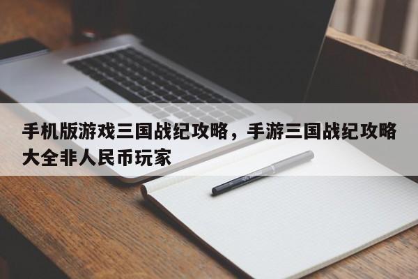 手机版游戏三国战纪攻略，手游三国战纪攻略大全非人民币玩家