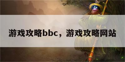 游戏攻略bbc，游戏攻略网站