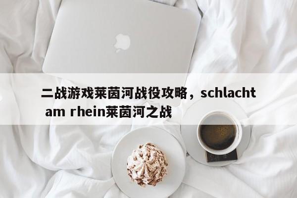 二战游戏莱茵河战役攻略，schlacht am rhein莱茵河之战