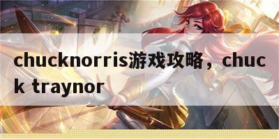 chucknorris游戏攻略，chuck traynor