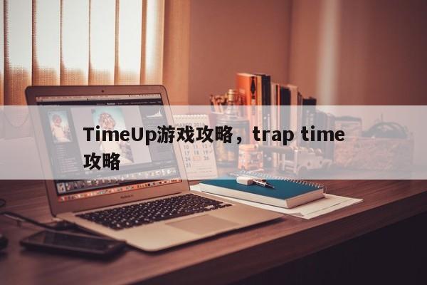 TimeUp游戏攻略，trap time攻略