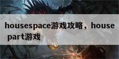 housespace游戏攻略，house part游戏