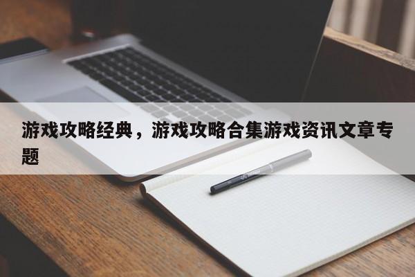 游戏攻略经典，游戏攻略合集游戏资讯文章专题