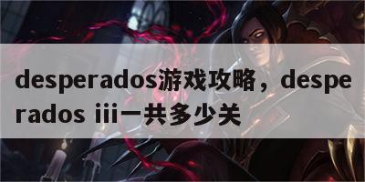 desperados游戏攻略，desperados iii一共多少关