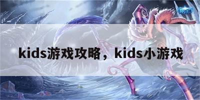 kids游戏攻略，kids小游戏