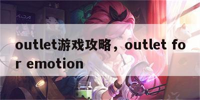 outlet游戏攻略，outlet for emotion