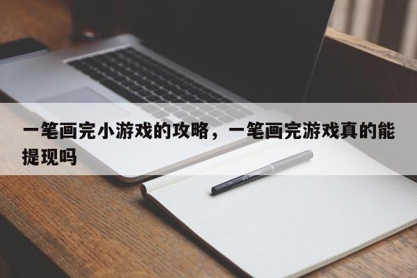 一笔画完小游戏的攻略，一笔画完游戏真的能提现吗