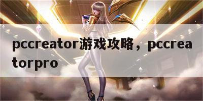 pccreator游戏攻略，pccreatorpro