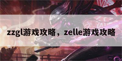 zzgl游戏攻略，zelle游戏攻略