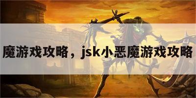 魔游戏攻略，jsk小恶魔游戏攻略