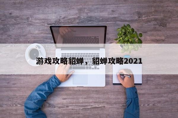 游戏攻略貂蝉，貂蝉攻略2021