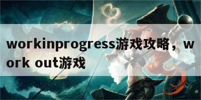 workinprogress游戏攻略，work out游戏