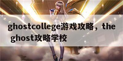 ghostcollege游戏攻略，the ghost攻略学校