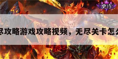 无尽攻略游戏攻略视频，无尽关卡怎么玩