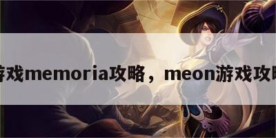 游戏memoria攻略，meon游戏攻略