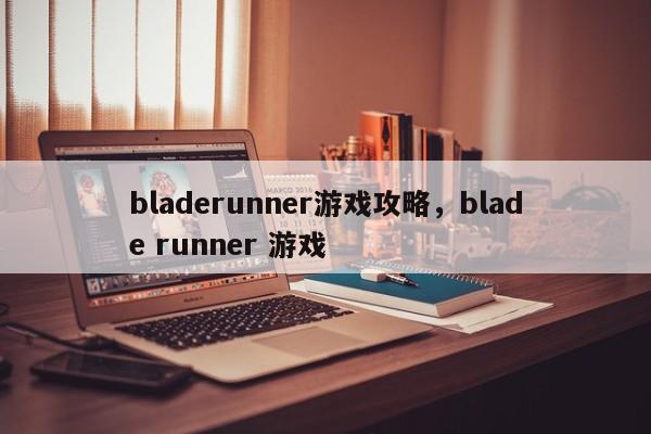 bladerunner游戏攻略，blade runner 游戏