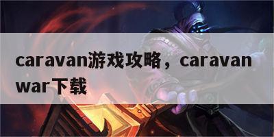 caravan游戏攻略，caravan war下载