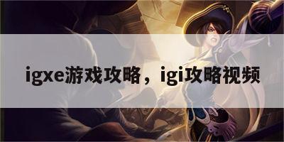 igxe游戏攻略，igi攻略视频