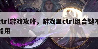 ctrl游戏攻略，游戏里ctrl组合键不能用