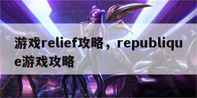 游戏relief攻略，republique游戏攻略