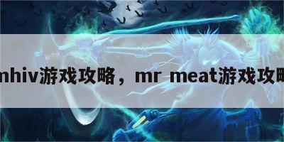 mhiv游戏攻略，mr meat游戏攻略