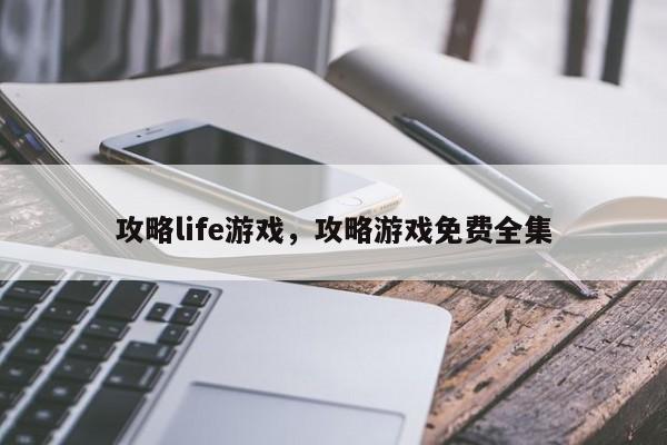 攻略life游戏，攻略游戏免费全集