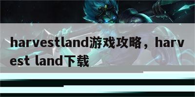 harvestland游戏攻略，harvest land下载