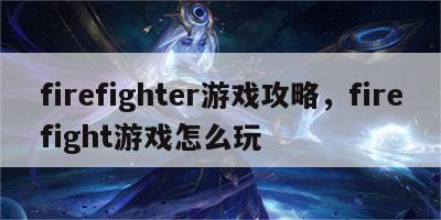 firefighter游戏攻略，firefight游戏怎么玩