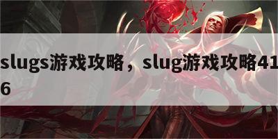 slugs游戏攻略，slug游戏攻略416