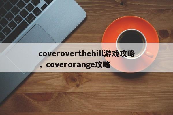 coveroverthehill游戏攻略，coverorange攻略