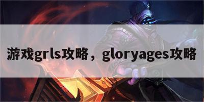 游戏grls攻略，gloryages攻略