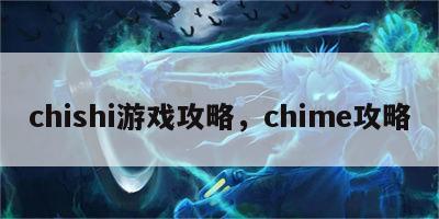 chishi游戏攻略，chime攻略