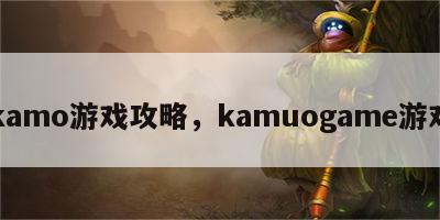 kamo游戏攻略，kamuogame游戏