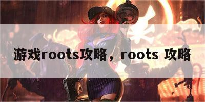 游戏roots攻略，roots 攻略