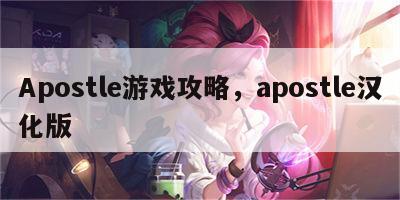 Apostle游戏攻略，apostle汉化版