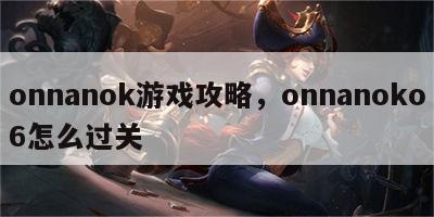 onnanok游戏攻略，onnanoko6怎么过关