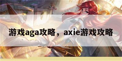 游戏aga攻略，axie游戏攻略